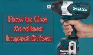 How to Use a Cordless Impact Driver [Ultimate Guide]
